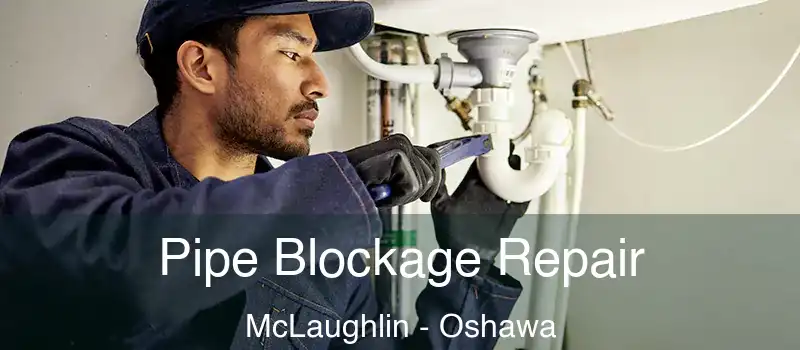 Pipe Blockage Repair McLaughlin - Oshawa